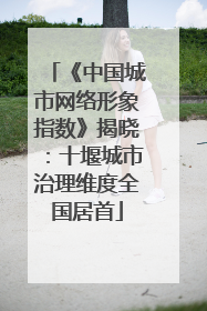 《中国城市网络形象指数》揭晓：十堰城市治理维度全国居首