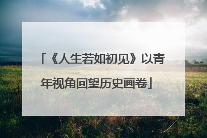《人生若如初见》以青年视角回望历史画卷