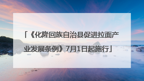 《化隆回族自治县促进拉面产业发展条例》7月1日起施行