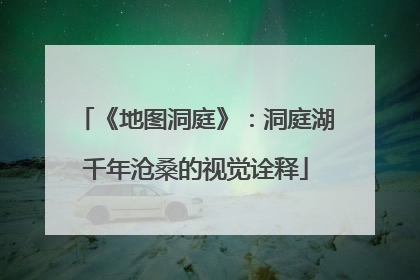 《地图洞庭》：洞庭湖千年沧桑的视觉诠释
