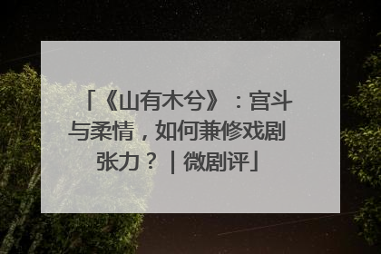《山有木兮》：宫斗与柔情，如何兼修戏剧张力？｜微剧评