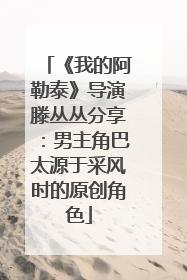 《我的阿勒泰》导演滕丛丛分享：男主角巴太源于采风时的原创角色