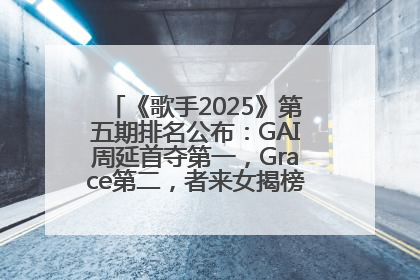 《歌手2025》第五期排名公布：GAI周延首夺第一，Grace第二，者来女揭榜成功，卫兰被淘汰