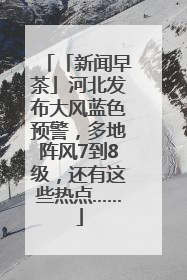 「新闻早茶」河北发布大风蓝色预警，多地阵风7到8级，还有这些热点……