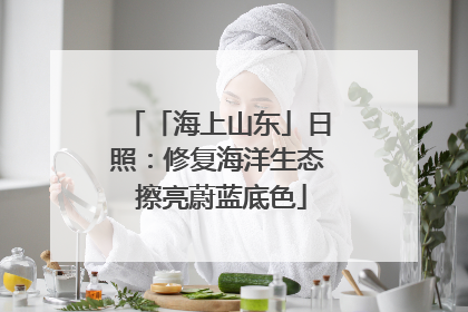 「海上山东」日照：修复海洋生态 擦亮蔚蓝底色