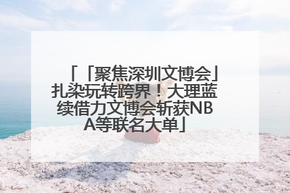 「聚焦深圳文博会」扎染玩转跨界！大理蓝续借力文博会斩获NBA等联名大单