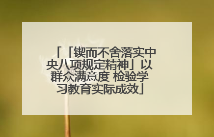 「锲而不舍落实中央八项规定精神」以群众满意度 检验学习教育实际成效