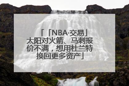 「NBA·交易」太阳对火箭、马刺报价不满，想用杜兰特换回更多资产