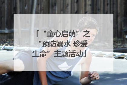 “童心启萌”之“预防溺水 珍爱生命”主题活动