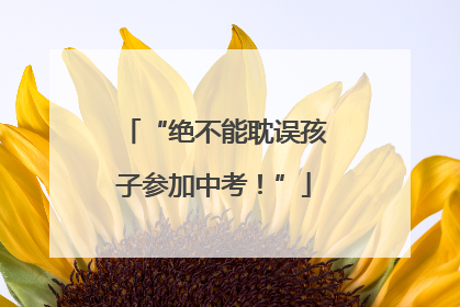 “绝不能耽误孩子参加中考！”