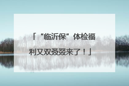 “临沂保”体检福利又双叒叕来了！