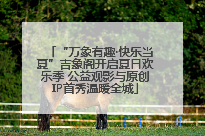 “万象有趣·快乐当夏”吉象阁开启夏日欢乐季 公益观影与原创IP首秀温暖全城
