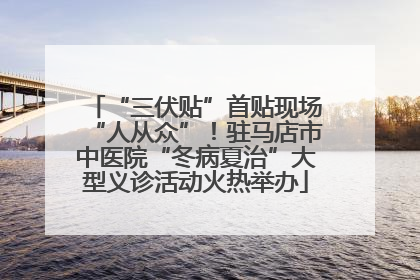 “三伏贴”首贴现场“人从众”！驻马店市中医院“冬病夏治”大型义诊活动火热举办