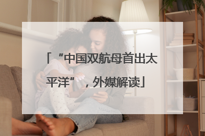 “中国双航母首出太平洋”，外媒解读