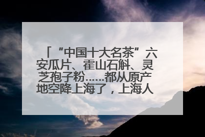 “中国十大名茶”六安瓜片、霍山石斛、灵芝孢子粉……都从原产地空降上海了，上海人这个周末得去农展中心逛逛咯～