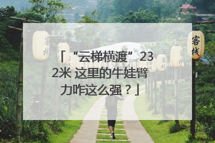 “云梯横渡”232米 这里的牛娃臂力咋这么强？