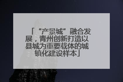 “产景城”融合发展，青州创新打造以县城为重要载体的城镇化建设样本