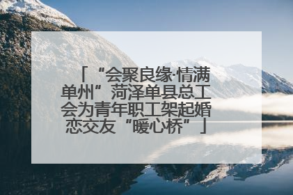 “会聚良缘·情满单州”菏泽单县总工会为青年职工架起婚恋交友“暖心桥”