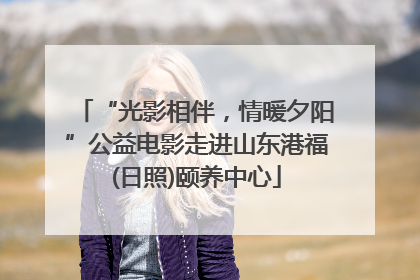 “光影相伴，情暖夕阳”公益电影走进山东港福(日照)颐养中心