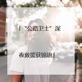 “公路卫士”深夜救援获锦旗