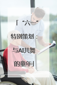 “六一”特别策划：与AI共舞的童年
