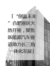 “创赢未来”合肥赛区火热开赛，聚焦新能源汽车赛道助力长三角一体化发展