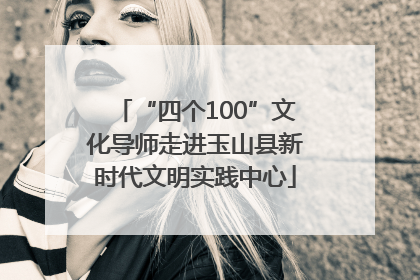 “四个100”文化导师走进玉山县新时代文明实践中心