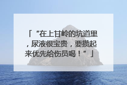 “在上甘岭的坑道里，尿液很宝贵，要攒起来优先给伤员喝！”