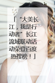 “大美长江，我是行动者”长江流域联动活动荣登百度热搜榜！