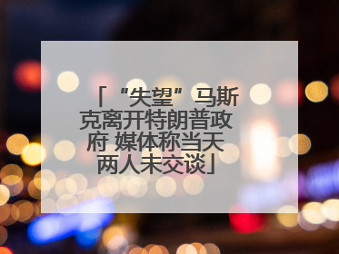 “失望”马斯克离开特朗普政府 媒体称当天两人未交谈