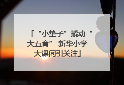“小垫子”撬动“大五育” 新华小学大课间引关注
