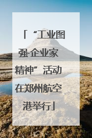 “工业图强·企业家精神”活动在郑州航空港举行