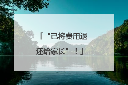 “已将费用退还给家长”！