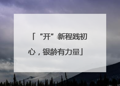 “开”新程践初心，银龄有力量