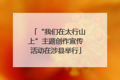 “我们在太行山上”主题创作宣传活动在涉县举行