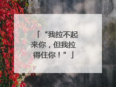 “我拉不起来你，但我拉得住你！”