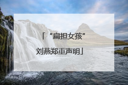 “扁担女孩”刘燕郑重声明