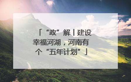 “政”解丨建设幸福河湖，河南有个“五年计划”