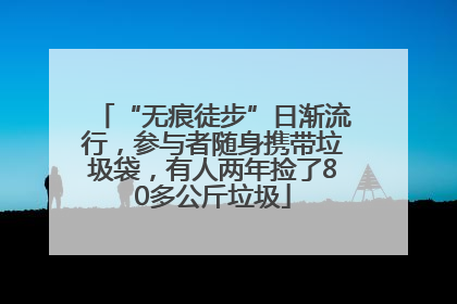 “无痕徒步”日渐流行，参与者随身携带垃圾袋，有人两年捡了80多公斤垃圾