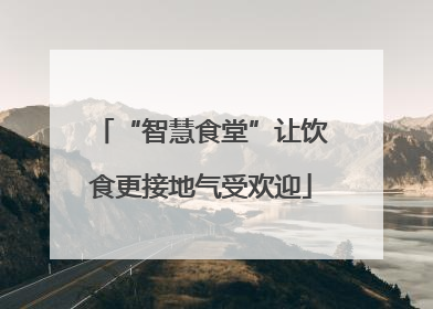 “智慧食堂”让饮食更接地气受欢迎