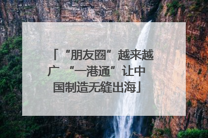 “朋友圈”越来越广 “一港通”让中国制造无缝出海