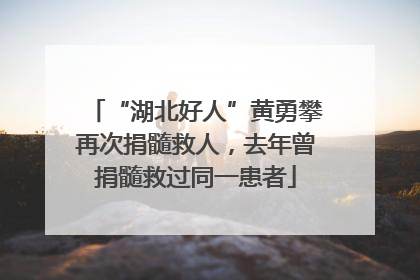 “湖北好人”黄勇攀再次捐髓救人，去年曾捐髓救过同一患者