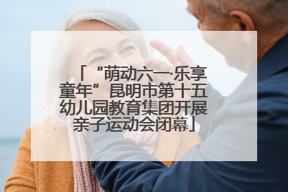 “萌动六一·乐享童年”昆明市第十五幼儿园教育集团开展亲子运动会闭幕