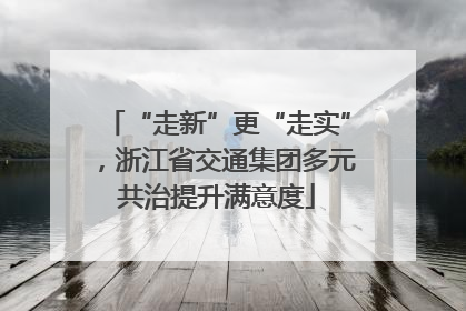 “走新”更“走实”，浙江省交通集团多元共治提升满意度