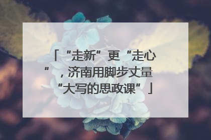 “走新”更“走心”，济南用脚步丈量“大写的思政课”