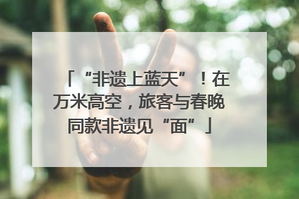 “非遗上蓝天”！在万米高空，旅客与春晚同款非遗见“面”
