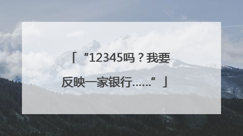 “12345吗？我要反映一家银行……”