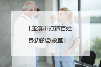 玉溪市打造百姓身边的急救室