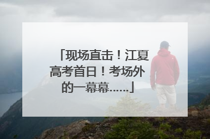 现场直击！江夏高考首日！考场外的一幕幕……