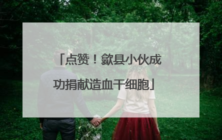 点赞！歙县小伙成功捐献造血干细胞